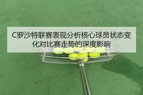 C罗沙特联赛表现分析核心球员状态变化对比赛走势的深度影响