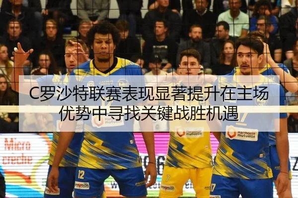 C罗沙特联赛表现显著提升在主场优势中寻找关键战胜机遇