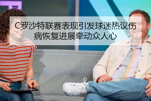C罗沙特联赛表现引发球迷热议伤病恢复进展牵动众人心