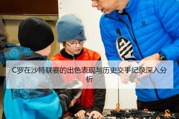 C罗在沙特联赛的出色表现与历史交手纪录深入分析
